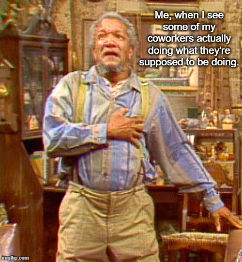 It doesn't happen as often as I would like. :/ | Me, when I see some of my coworkers actually doing what they're supposed to be doing. | image tagged in memes,fred sanford | made w/ Imgflip meme maker