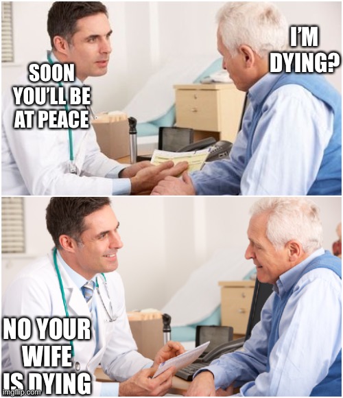 Doctor and patient | I’M DYING? SOON YOU’LL BE AT PEACE; NO YOUR WIFE IS DYING | image tagged in doctor and patient | made w/ Imgflip meme maker