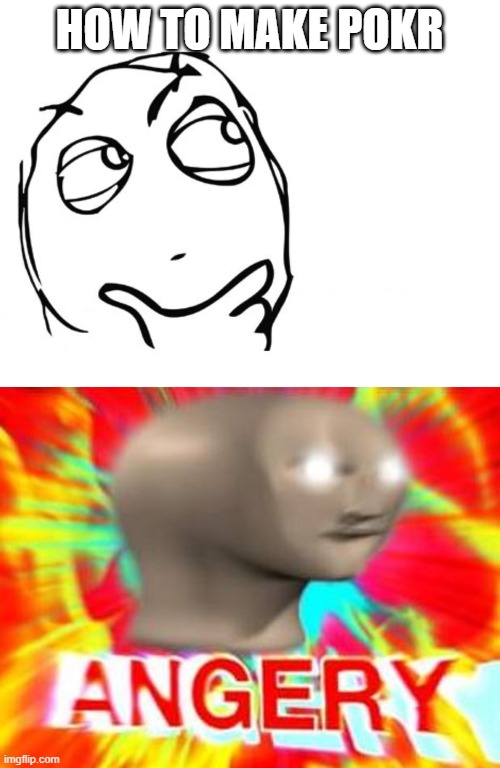 HOW TO MAKE POKR | image tagged in hmmm,surreal angery | made w/ Imgflip meme maker