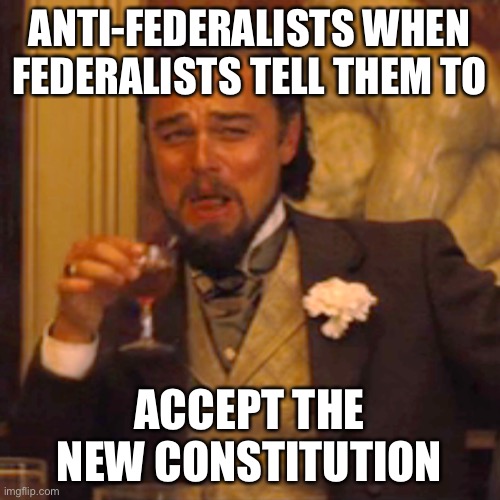 Laughing Leo | ANTI-FEDERALISTS WHEN FEDERALISTS TELL THEM TO; ACCEPT THE NEW CONSTITUTION | image tagged in memes,laughing leo | made w/ Imgflip meme maker