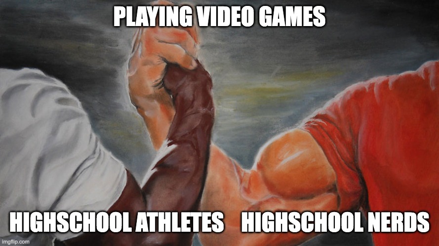 Highschool Athletes Vs Nerds | PLAYING VIDEO GAMES; HIGHSCHOOL ATHLETES    HIGHSCHOOL NERDS | image tagged in epic hand shake | made w/ Imgflip meme maker