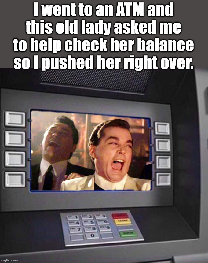 Good Fellas Hilarious | I went to an ATM and this old lady asked me to help check her balance so I pushed her right over. | image tagged in good fellas hilarious,eye roll | made w/ Imgflip meme maker