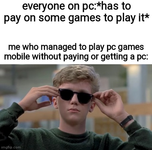 ye | everyone on pc:*has to pay on some games to play it*; me who managed to play pc games mobile without paying or getting a pc: | image tagged in invented swag before it was cool | made w/ Imgflip meme maker