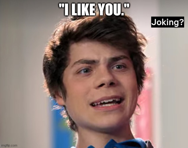 joking? | "I LIKE YOU." | image tagged in joking | made w/ Imgflip meme maker
