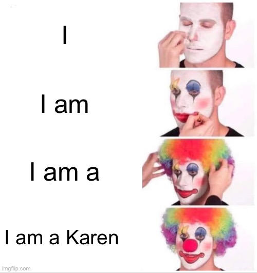 Clown Applying Makeup Meme | I; I am; I am a; I am a Karen | image tagged in memes,clown applying makeup | made w/ Imgflip meme maker