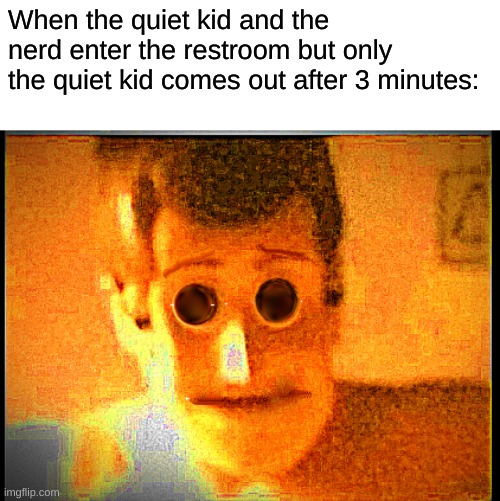 OH NO | When the quiet kid and the nerd enter the restroom but only the quiet kid comes out after 3 minutes: | image tagged in quiet kid,oh shit,we ded | made w/ Imgflip meme maker
