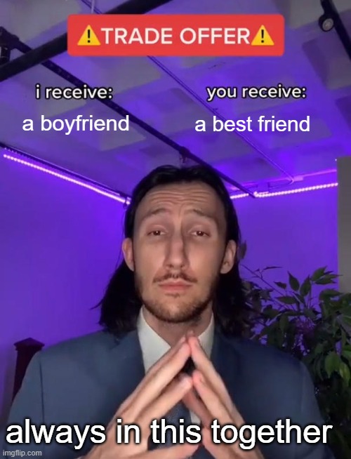Trade Offer | a boyfriend; a best friend; always in this together | image tagged in trade offer | made w/ Imgflip meme maker