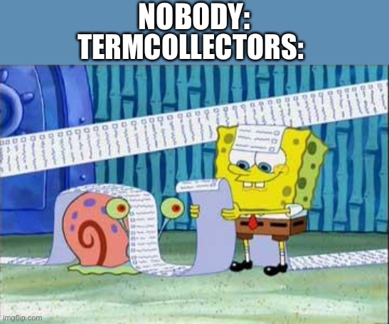 Spongebob's List | NOBODY:; TERMCOLLECTORS: | image tagged in spongebob's list | made w/ Imgflip meme maker