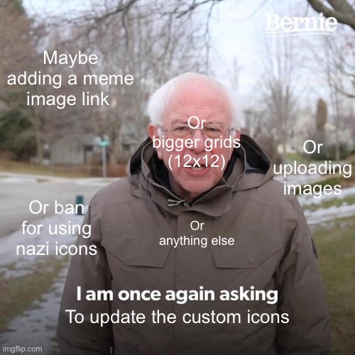 Everyone is once again asking… | Maybe adding a meme image link; Or bigger grids (12x12); Or uploading images; Or ban for using nazi icons; Or anything else; To update the custom icons | image tagged in memes,bernie i am once again asking for your support | made w/ Imgflip meme maker