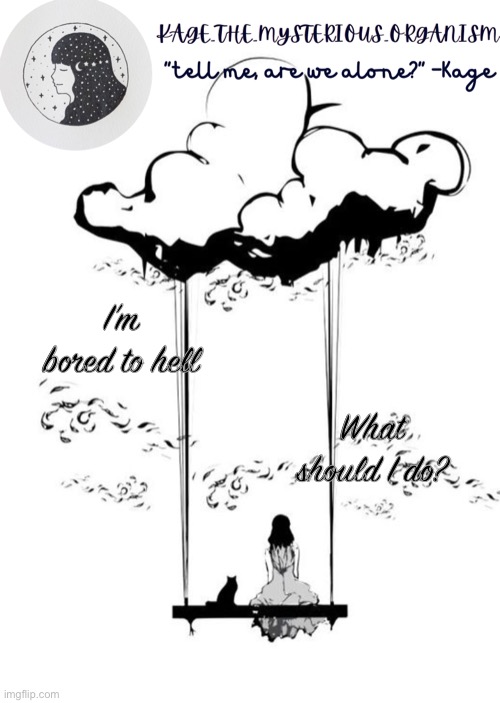 What should I do? I’m bored to hell | image tagged in kage_the_mysterious_organism announcement template | made w/ Imgflip meme maker