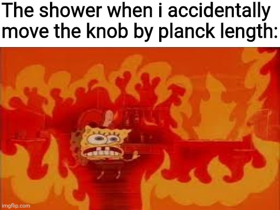 Planck time is shortest possible time. Planck length is the length light moves in 1 planck time. | The shower when i accidentally move the knob by planck length: | image tagged in i needed a tag | made w/ Imgflip meme maker