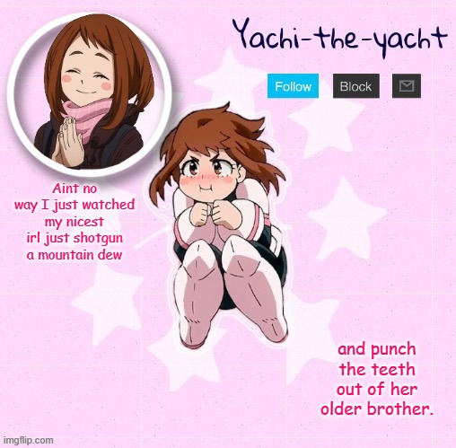 Teenagers scare the living shit outta me | Aint no way I just watched my nicest irl just shotgun a mountain dew; and punch the teeth out of her older brother. | image tagged in yachi's ochako uraraka temp | made w/ Imgflip meme maker