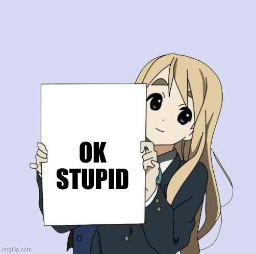 Mugi sign template | OK STUPID | image tagged in mugi sign template | made w/ Imgflip meme maker