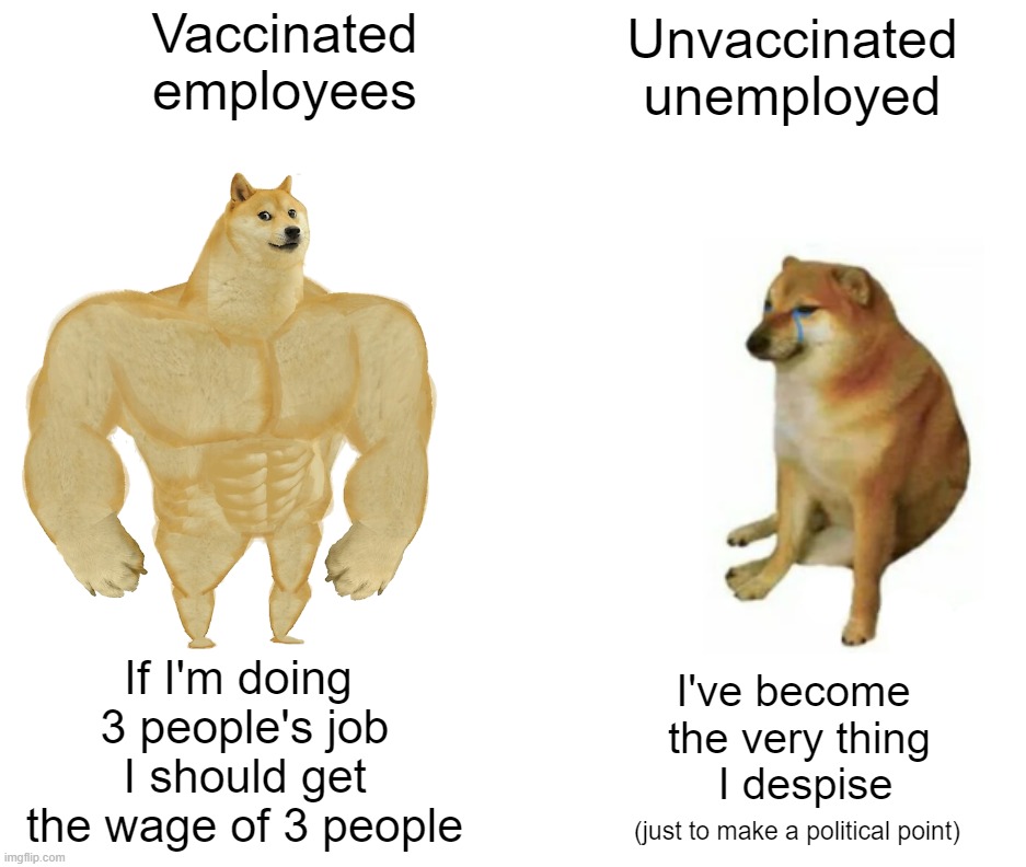 The State of Unemployment | Vaccinated employees; Unvaccinated unemployed; If I'm doing 
3 people's job
 I should get 
the wage of 3 people; I've become 
the very thing
 I despise; (just to make a political point) | image tagged in memes,buff doge vs cheems,unemployed,unvaccinated,vaccinated,minimum wage | made w/ Imgflip meme maker