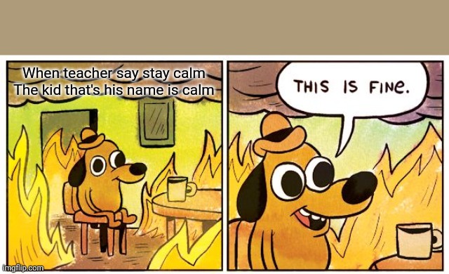 Ö | When teacher say stay calm




The kid that's his name is calm | image tagged in memes,this is fine | made w/ Imgflip meme maker