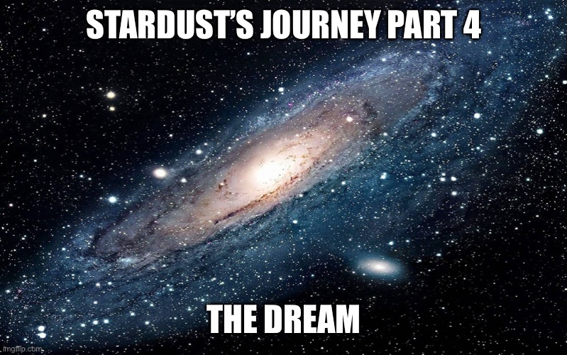 Galaxy | STARDUST’S JOURNEY PART 4; THE DREAM | image tagged in galaxy | made w/ Imgflip meme maker