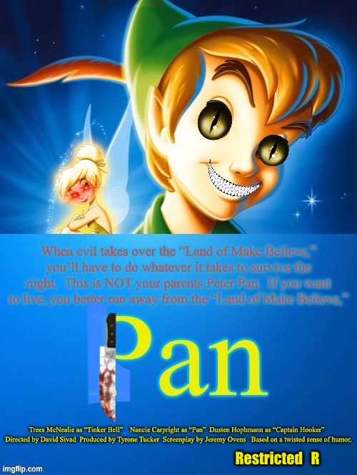 Trees McNealie as “Tinker Bell”    Nancie Carpright as “Pan”  Dusten Hophmann as “Captain Hooker”  
Directed by David Sivad  Produced by Tyrone Tucker  Screenplay by Jeremy Ovens   Based on a twisted sense of humor. Restricted   R | image tagged in pan,peter pan,evil peter pan,evil tinker bell | made w/ Imgflip meme maker