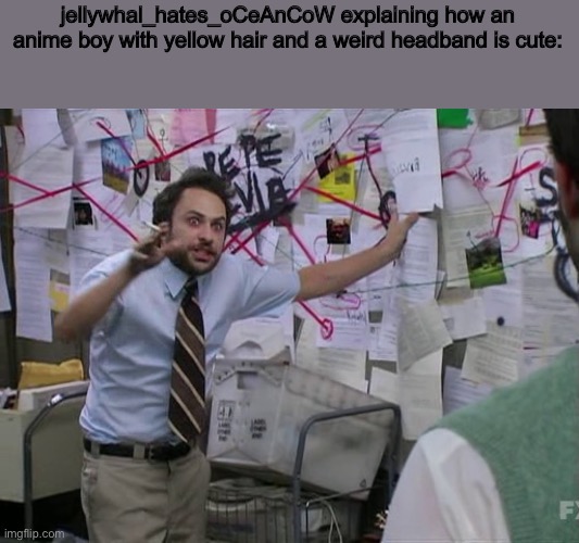 Charlie Conspiracy (Always Sunny in Philidelphia) | jellywhal_hates_oCeAnCoW explaining how an anime boy with yellow hair and a weird headband is cute: | image tagged in charlie conspiracy always sunny in philidelphia | made w/ Imgflip meme maker