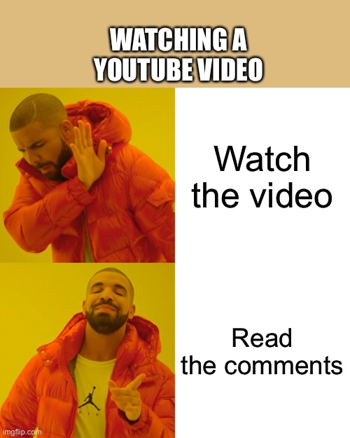 Or at least that’s what I do | WATCHING A YOUTUBE VIDEO; Watch the video; Read the comments | image tagged in memes,drake hotline bling | made w/ Imgflip meme maker