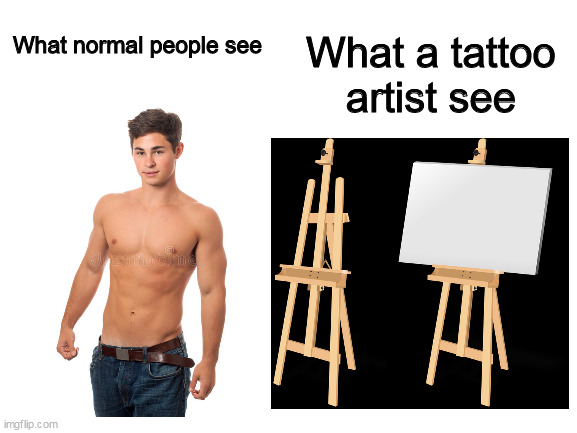 Tattoo artists are just masoquist artists | What normal people see; What a tattoo artist see | image tagged in memes,tattoo | made w/ Imgflip meme maker