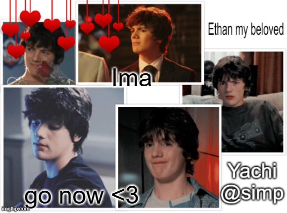 Yachi's ethan temp <3 | Ima; go now <3 | image tagged in yachi's ethan temp 3 | made w/ Imgflip meme maker