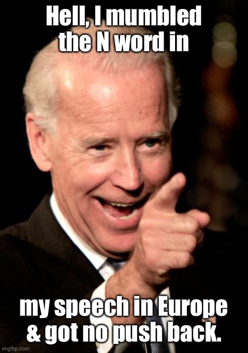 Smilin Biden Meme | Hell, I mumbled the N word in my speech in Europe & got no push back. | image tagged in memes,smilin biden | made w/ Imgflip meme maker