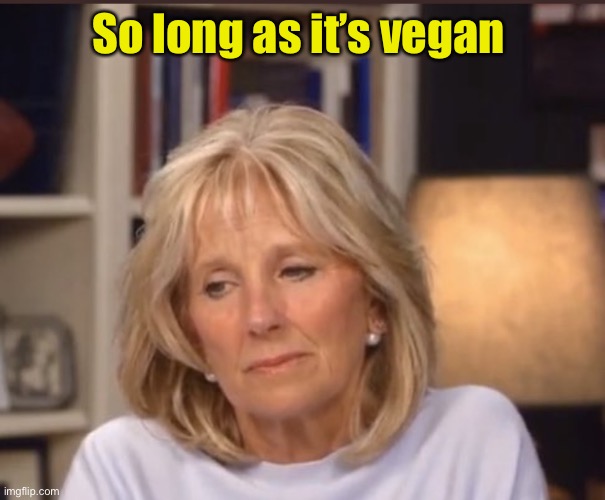Jill Biden meme | So long as it’s vegan | image tagged in jill biden meme | made w/ Imgflip meme maker