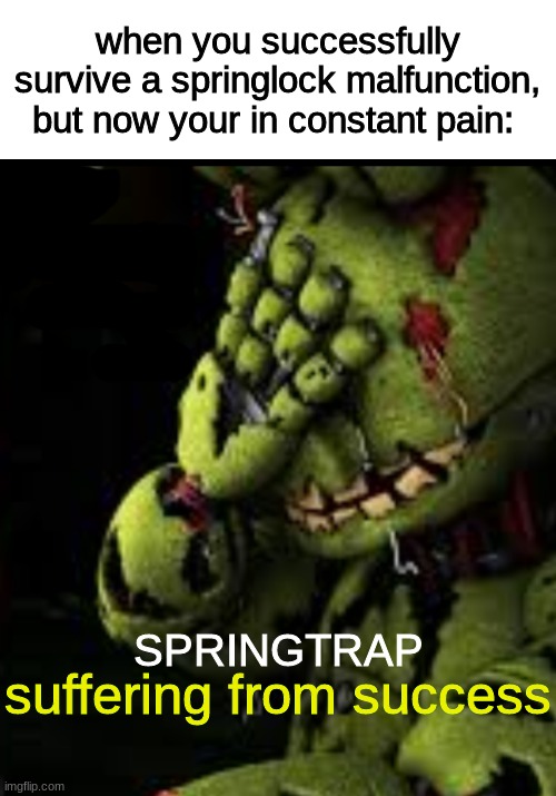 when you successfully survive a springlock malfunction, but now your in constant pain:; suffering from success; SPRINGTRAP | image tagged in fnaf,fnaf 3,five nights at freddys,five nights at freddy's | made w/ Imgflip meme maker