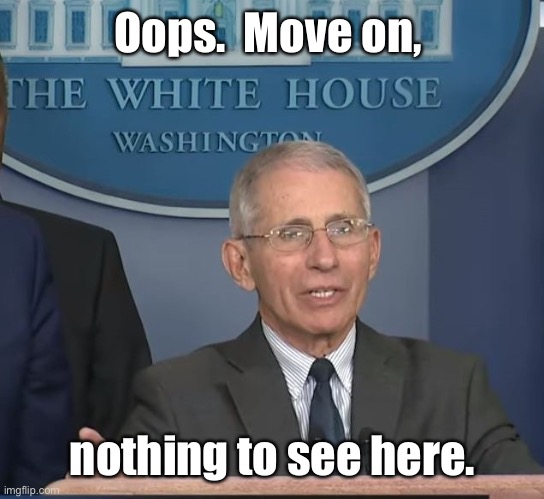 Dr Fauci | Oops.  Move on, nothing to see here. | image tagged in dr fauci | made w/ Imgflip meme maker