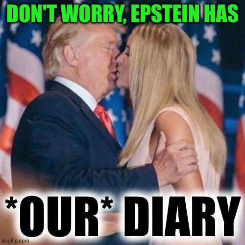 epstein! |  DON'T WORRY, EPSTEIN HAS; *OUR* DIARY | image tagged in trump kisses ivanka,jeffrey epstein,memes,incest,conservative hypocrisy,ashley biden | made w/ Imgflip meme maker