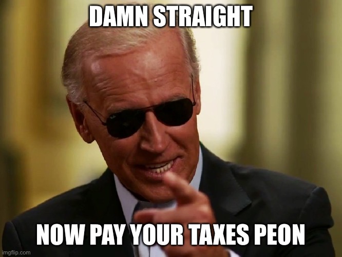 Cool Joe Biden | DAMN STRAIGHT NOW PAY YOUR TAXES PEON | image tagged in cool joe biden | made w/ Imgflip meme maker