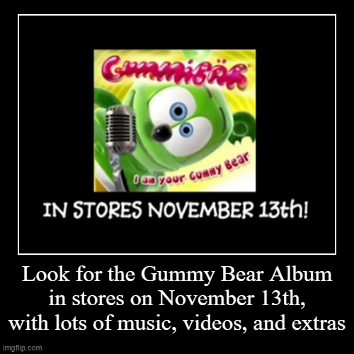 Happy #GummyBearAlbumDay | image tagged in funny,demotivationals,memes | made w/ Imgflip demotivational maker