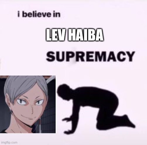 I believe in supremacy | LEV HAIBA | image tagged in i believe in supremacy | made w/ Imgflip meme maker