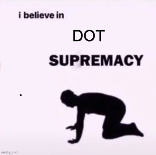 dot | DOT | image tagged in i believe in supremacy | made w/ Imgflip meme maker