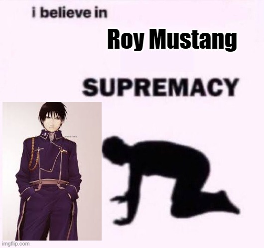 E |  Roy Mustang | image tagged in i belive in supermacy | made w/ Imgflip meme maker