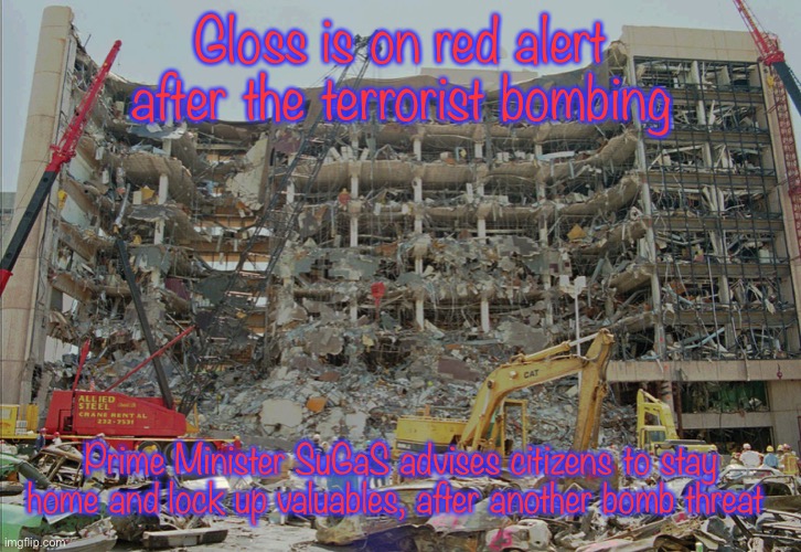 Stay safe | Gloss is on red alert after the terrorist bombing; Prime Minister SuGaS advises citizens to stay home and lock up valuables, after another bomb threat | image tagged in oklahoma city alfred p murrah federal bombing timothy mcveigh | made w/ Imgflip meme maker