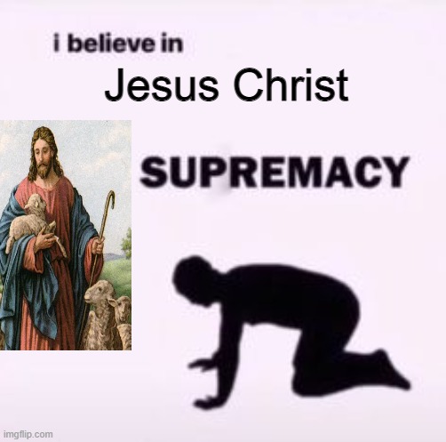 I believe in supremacy | Jesus Christ | image tagged in i believe in supremacy | made w/ Imgflip meme maker