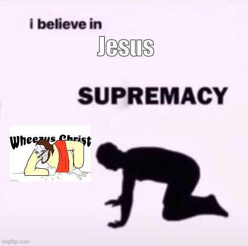 J e s u s | Jesus | image tagged in i believe in supremacy | made w/ Imgflip meme maker