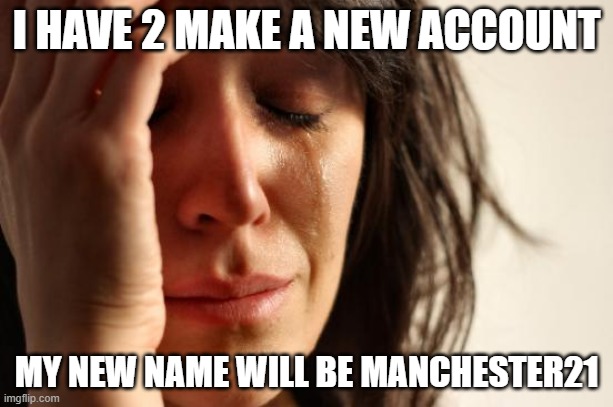 i'll be back after thanksgiving xD | I HAVE 2 MAKE A NEW ACCOUNT; MY NEW NAME WILL BE MANCHESTER21 | image tagged in memes,first world problems | made w/ Imgflip meme maker