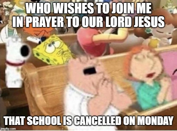 WHO WISHES TO JOIN ME IN PRAYER TO OUR LORD JESUS; THAT SCHOOL IS CANCELLED ON MONDAY | made w/ Imgflip meme maker