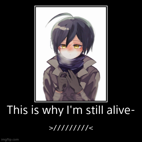 This is why I'm still alive- | >/////////< | image tagged in funny,demotivationals | made w/ Imgflip demotivational maker