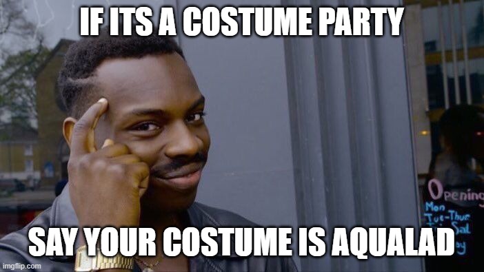 Roll Safe Think About It Meme | IF ITS A COSTUME PARTY SAY YOUR COSTUME IS AQUALAD | image tagged in memes,roll safe think about it | made w/ Imgflip meme maker
