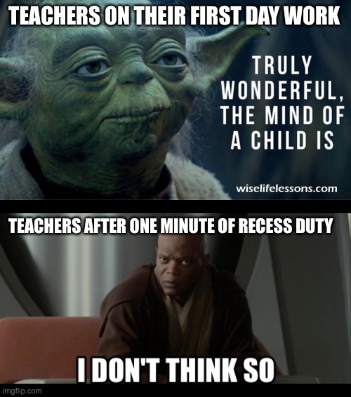 Combining my favourite movies with the pain of school | TEACHERS ON THEIR FIRST DAY WORK; TEACHERS AFTER ONE MINUTE OF RECESS DUTY | image tagged in school,star wars,sad,life is hard | made w/ Imgflip meme maker