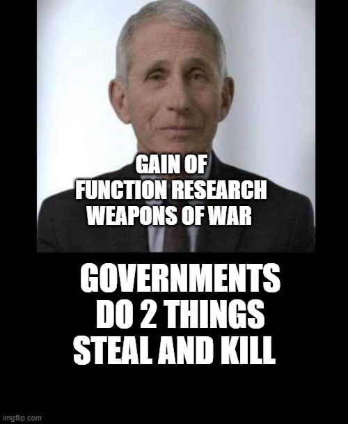 FauciWarning | GAIN OF FUNCTION RESEARCH WEAPONS OF WAR; GOVERNMENTS DO 2 THINGS STEAL AND KILL | image tagged in fauciwarning | made w/ Imgflip meme maker
