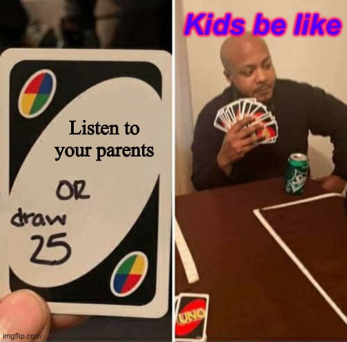 UNO Draw 25 Cards | Kids be like; Listen to your parents | image tagged in memes,uno draw 25 cards | made w/ Imgflip meme maker