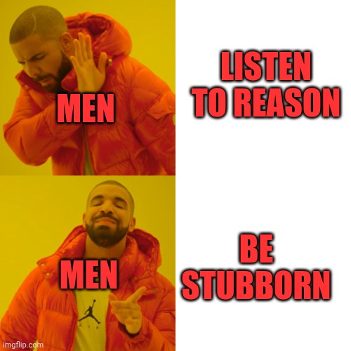 Drake Hotline Bling Meme | LISTEN TO REASON BE STUBBORN MEN MEN | image tagged in memes,drake hotline bling | made w/ Imgflip meme maker