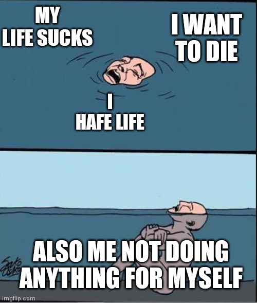 Relatable anyone? (Please don't take this seriously) | I WANT TO DIE; MY LIFE SUCKS; I HAFE LIFE; ALSO ME NOT DOING ANYTHING FOR MYSELF | image tagged in crying guy drowning,lmao,relatable | made w/ Imgflip meme maker