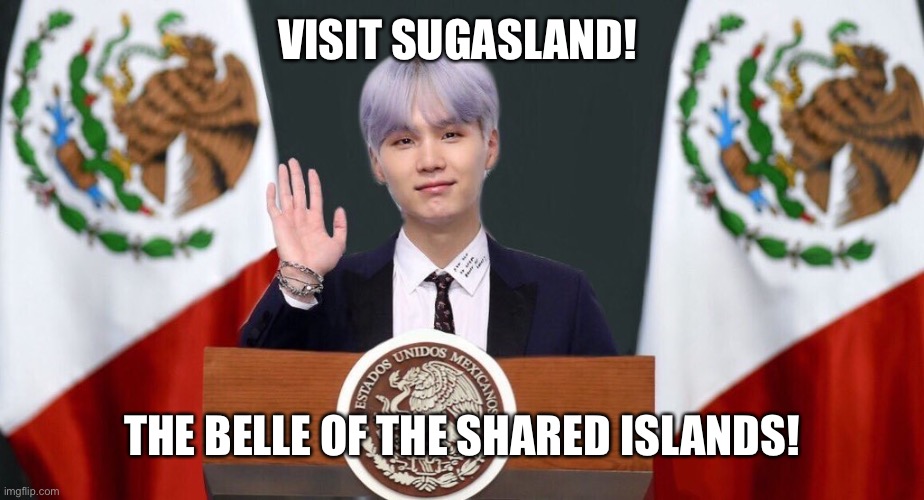 https://imgflip.com/m/Sugasland | VISIT SUGASLAND! THE BELLE OF THE SHARED ISLANDS! | image tagged in suga the prez | made w/ Imgflip meme maker