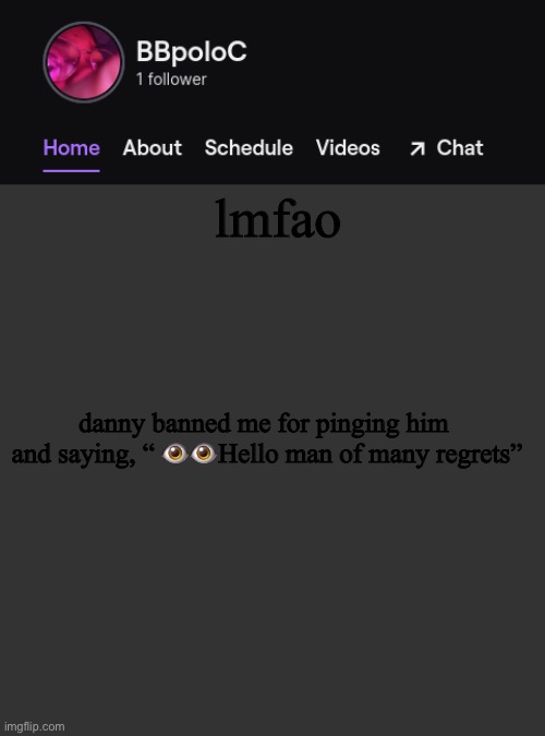 Twitch template | lmfao; danny banned me for pinging him  and saying, “ 👁👁Hello man of many regrets” | image tagged in twitch template | made w/ Imgflip meme maker