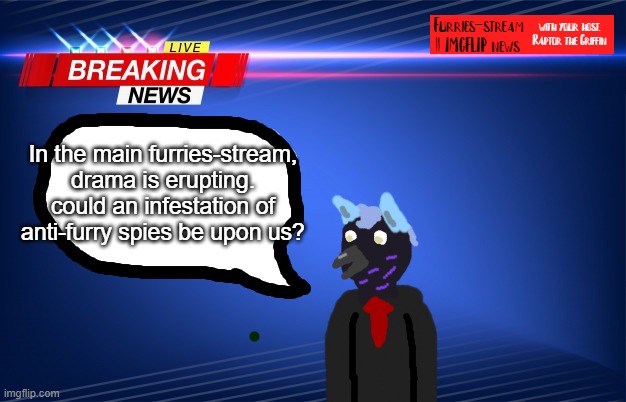 Furry Stream News | In the main furries-stream,
drama is erupting. could an infestation of
anti-furry spies be upon us? | image tagged in furry stream news | made w/ Imgflip meme maker